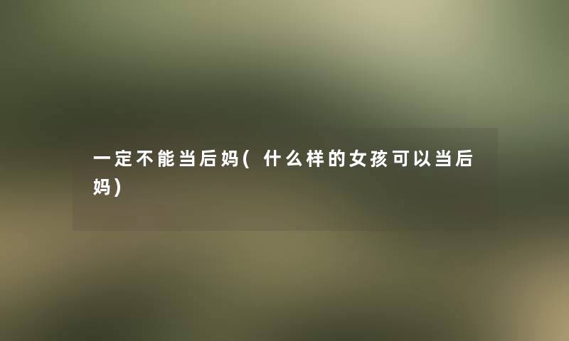 一定不能当后妈(什么样的女孩可以当后妈)