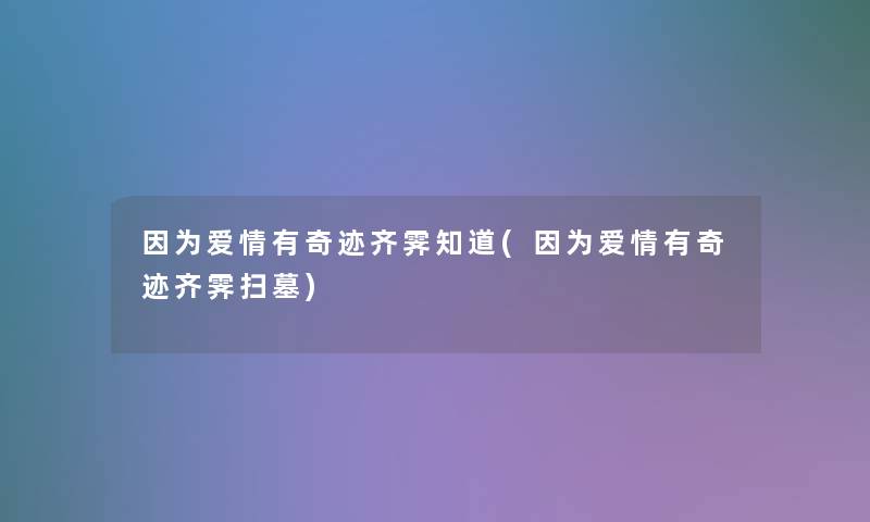 因为爱情有奇迹齐霁知道(因为爱情有奇迹齐霁扫墓)