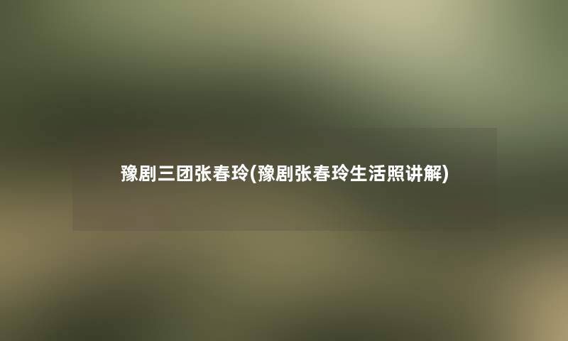 豫剧三团张春玲(豫剧张春玲生活照讲解)