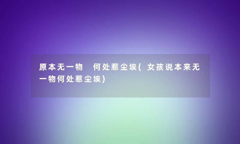 原本无一物 何处惹尘埃(女孩说本来无一物何处惹尘埃)