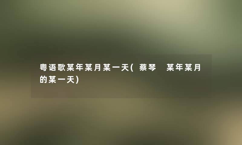 粤语歌某年某月某一天(蔡琴 某年某月的某一天)