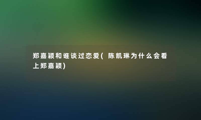 郑嘉颖和谁谈过恋爱(陈凯琳为什么会看上郑嘉颖)