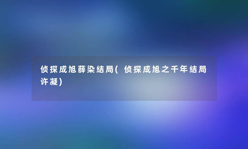 侦探成旭薛染结局(侦探成旭之千年结局许凝)