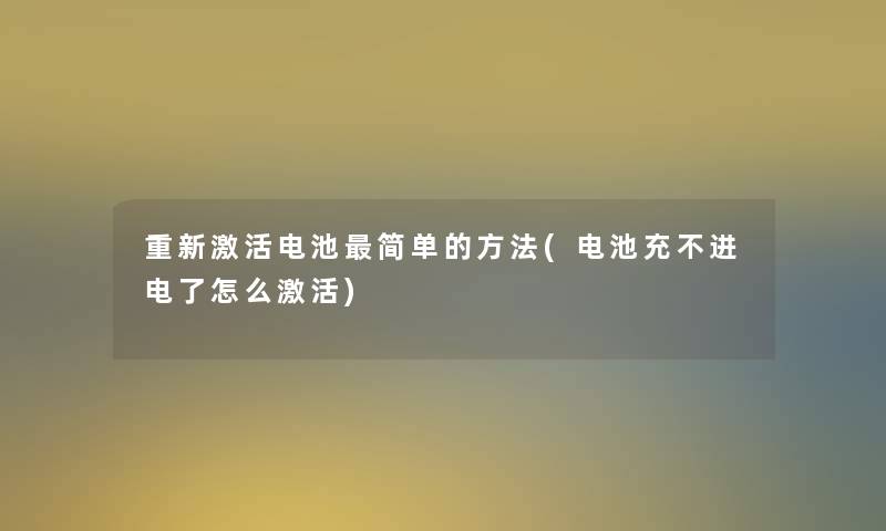 重新激活电池简单的方法(电池充不进电了怎么激活)