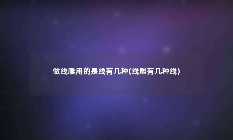 做线雕用的是线有几种(线雕有几种线)