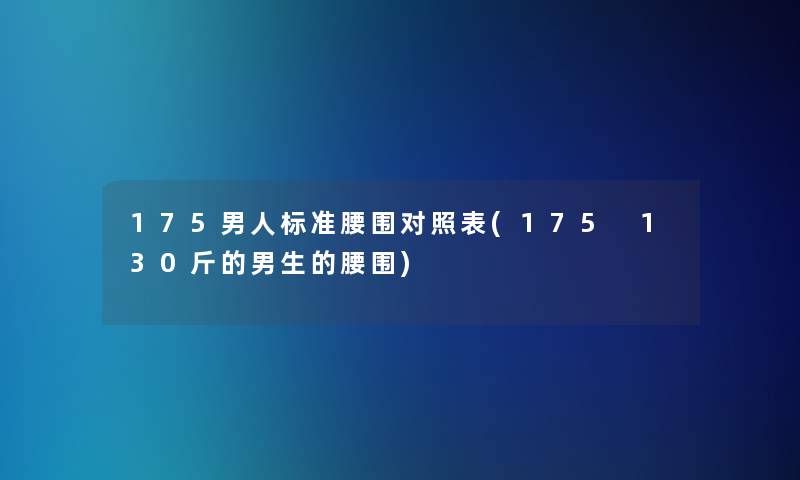 175男人标准腰围对照表(175 130斤的男生的腰围)