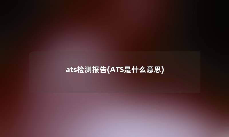 ats检测报告(ATS是什么意思)