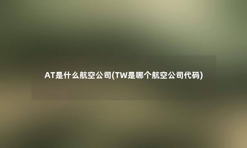 AT是什么航空公司(TW是哪个航空公司代码)