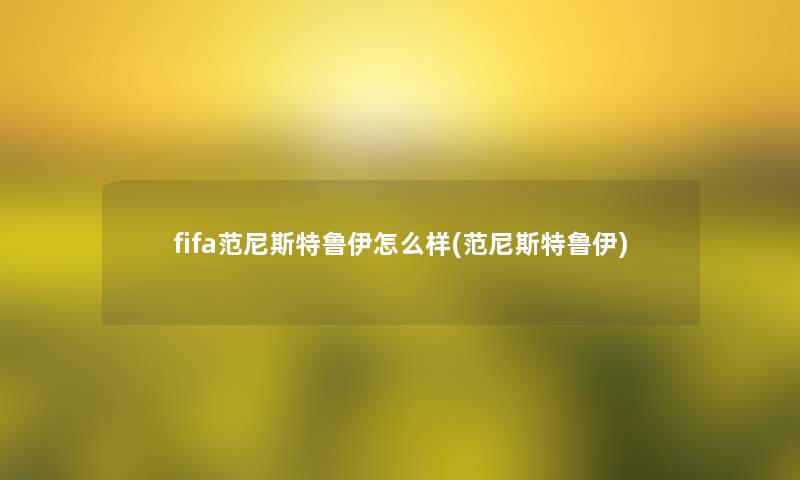 fifa范尼斯特鲁伊怎么样(范尼斯特鲁伊)