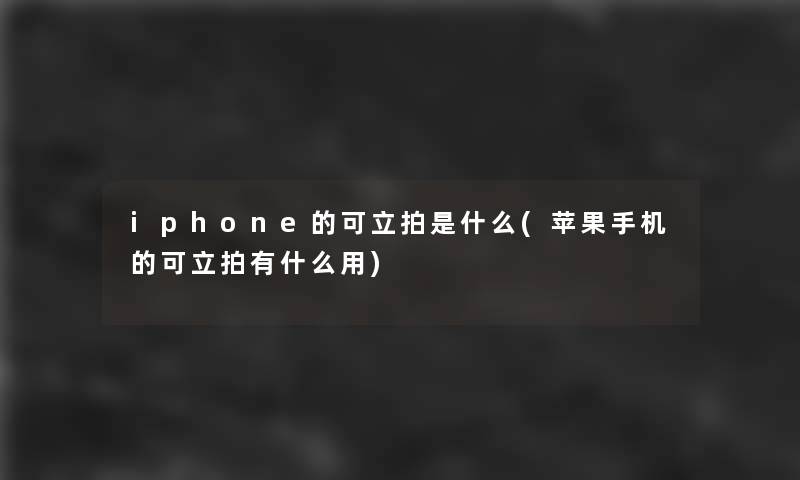 iphone的可立拍是什么(苹果手机的可立拍有什么用)