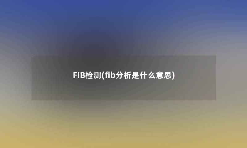 FIB检测(fib要说是什么意思)