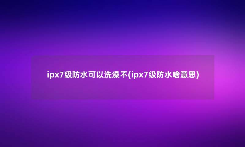 ipx7级防水可以洗澡不(ipx7级防水啥意思)