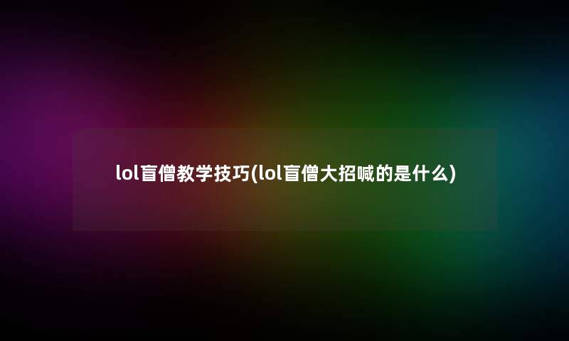 lol盲僧教学技巧(lol盲僧大招喊的是什么)