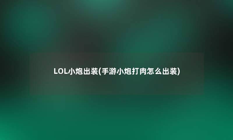 LOL小炮出装(手游小炮打肉怎么出装)