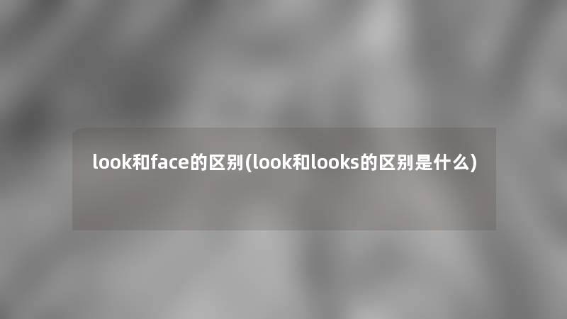 look和face的区别(look和looks的区别是什么)