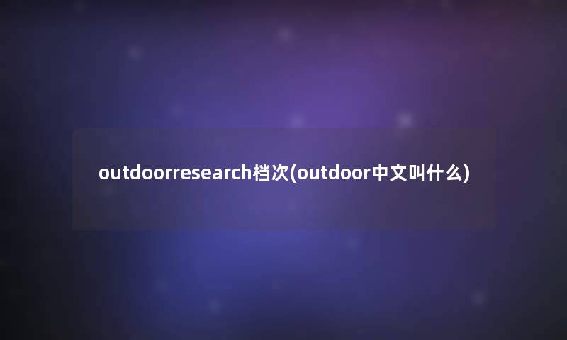 outdoorresearch档次(outdoor中文叫什么)