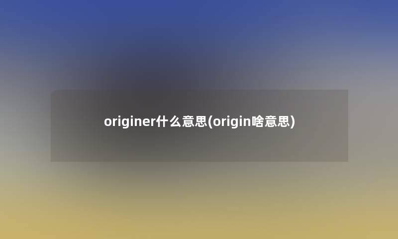 originer什么意思(origin啥意思)