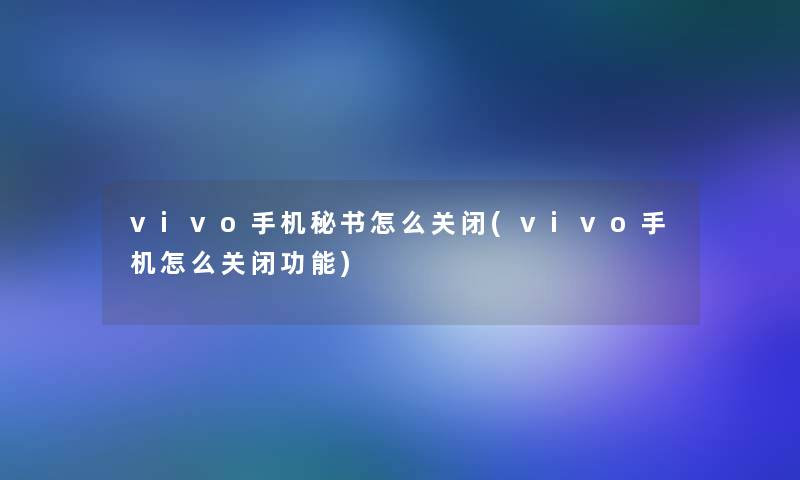 vivo手机秘书怎么关闭(vivo手机怎么关闭功能)