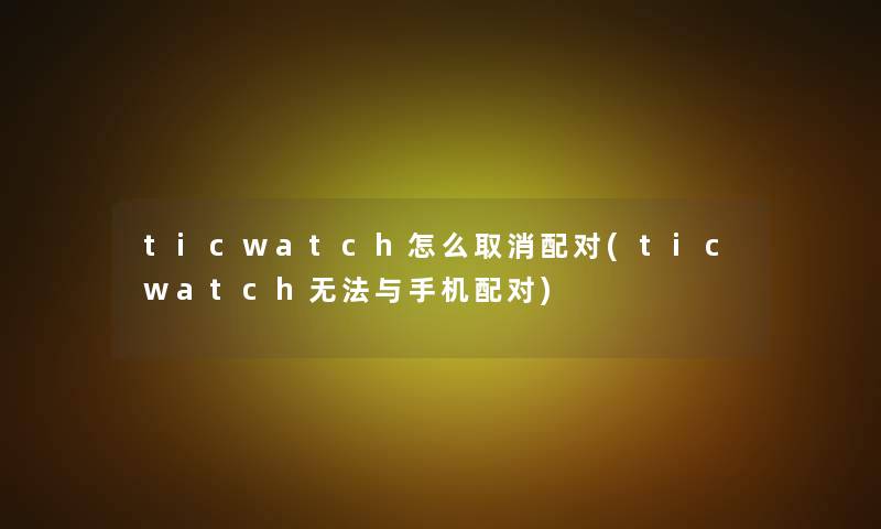 ticwatch怎么取消配对(ticwatch无法与手机配对)