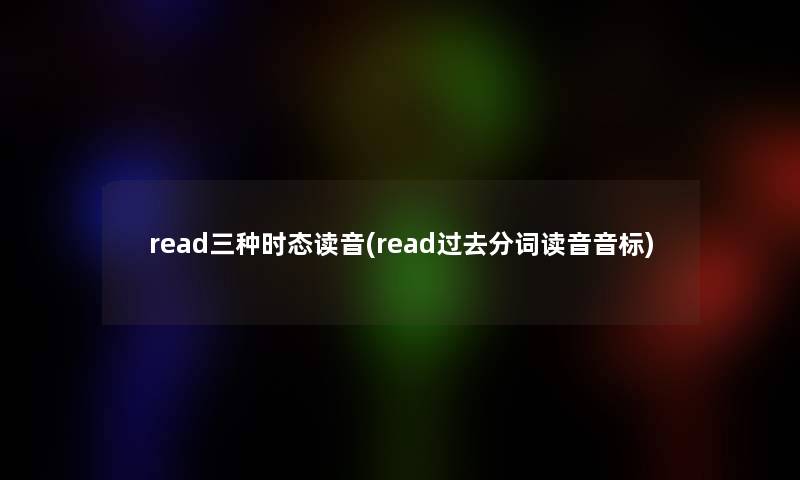 read三种时态读音(read过去分词读音音标)