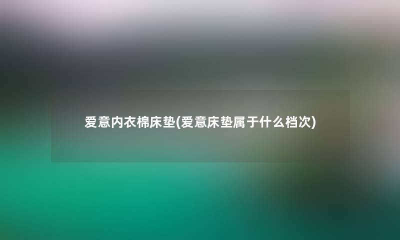 爱意内衣棉床垫(爱意床垫属于什么档次)