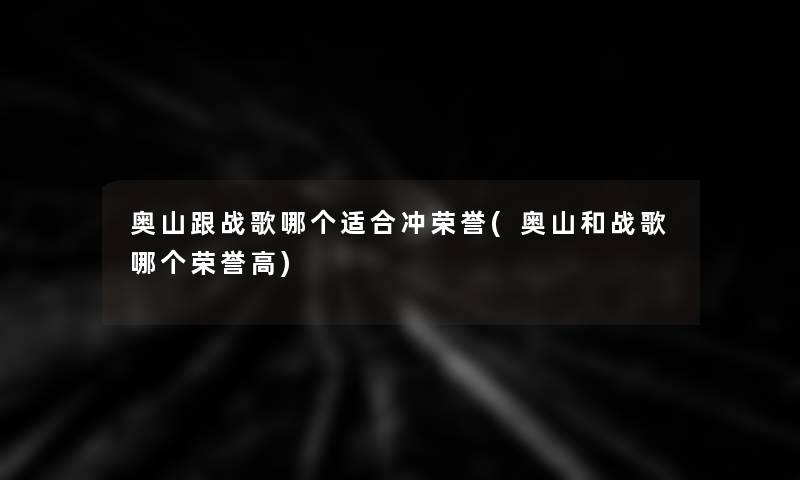 奥山跟战歌哪个适合冲荣誉(奥山和战歌哪个荣誉高)