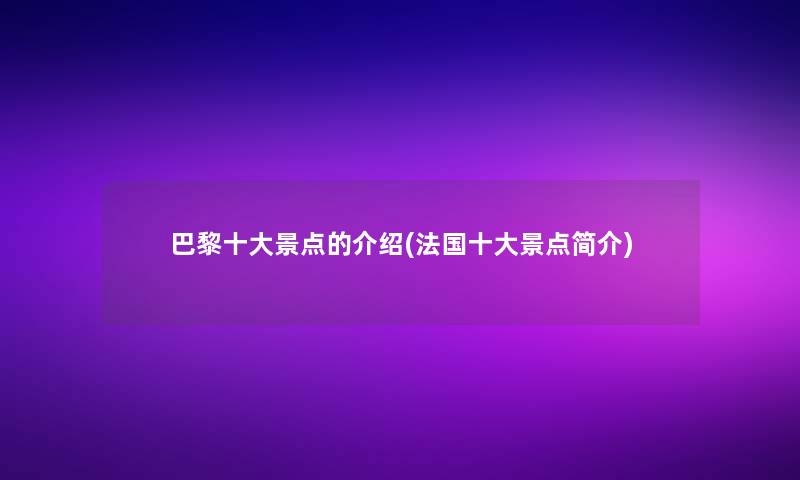 巴黎一些景点的介绍(法国一些景点简介)