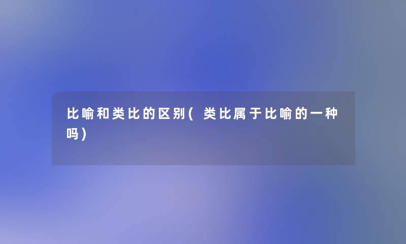 比喻和类比的区别(类比属于比喻的一种吗)