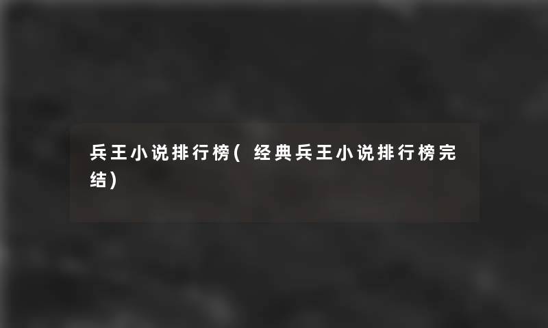 兵王小说整理榜(经典兵王小说整理榜完结)