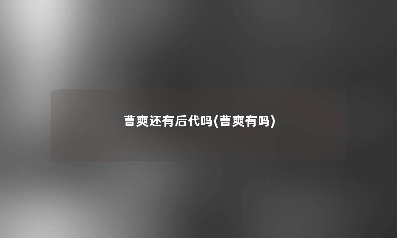 曹爽还有后代吗(曹爽有吗)