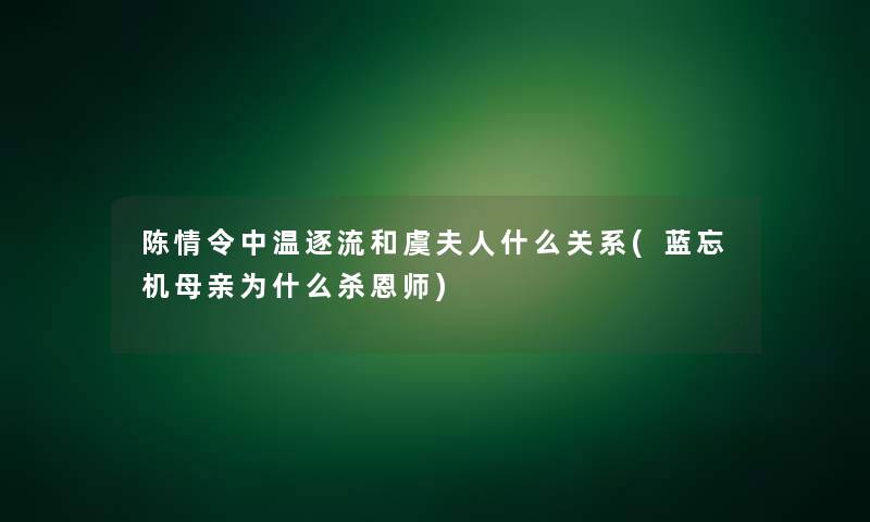 陈情令中温逐流和虞夫人什么关系(蓝忘机母亲为什么杀恩师)