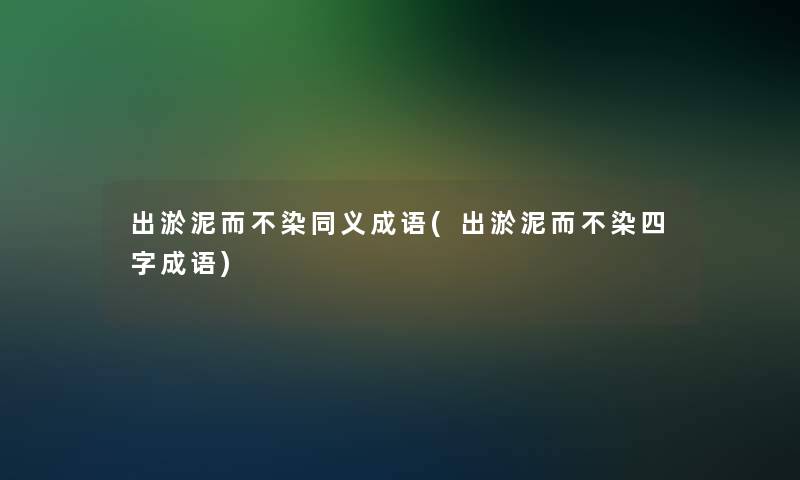 出淤泥而不染同义成语(出淤泥而不染四字成语)