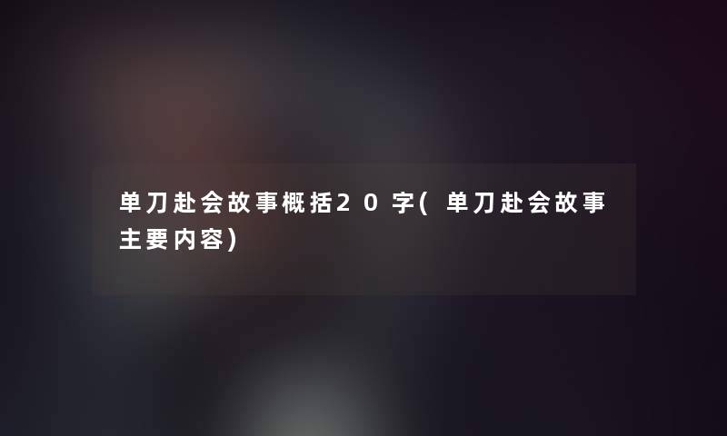 单刀赴会故事概括20字(单刀赴会故事主要内容)