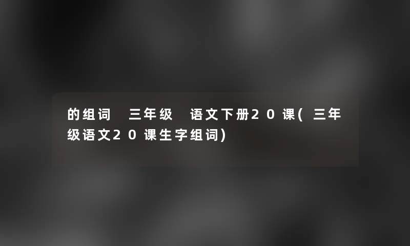 的组词 三年级 语文下册20课(三年级语文20课生字组词)