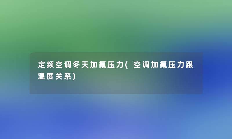 定频空调冬天加氟压力(空调加氟压力跟温度关系)