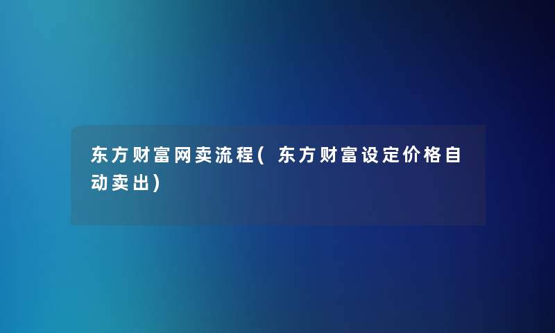 东方财富网卖流程(东方财富设定价格自动卖出)