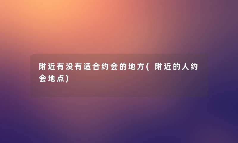 附近有没有适合约会的地方(附近的人约会地点)