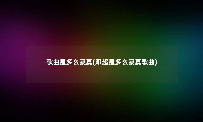 歌曲是多么寂寞(邓超是多么寂寞歌曲)