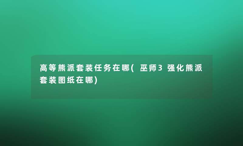 高等熊派套装任务在哪(巫师3强化熊派套装图纸在哪)