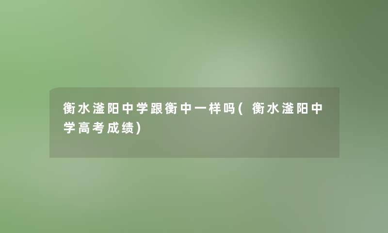 衡水滏阳中学跟衡中一样吗(衡水滏阳中学高考成绩)