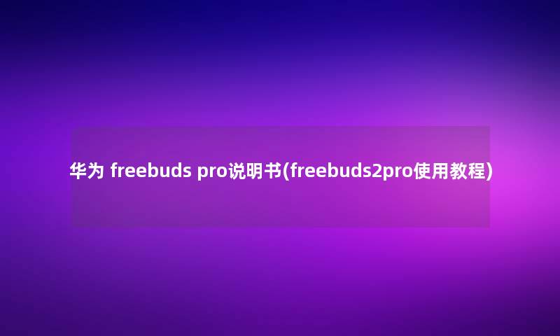 华为 freebuds pro说明书(freebuds2pro使用教程)