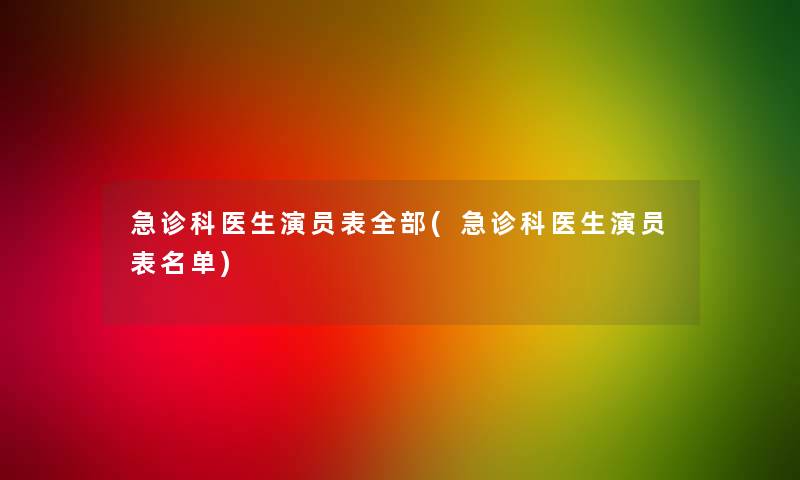 急诊科医生演员表整理的(急诊科医生演员表名单)