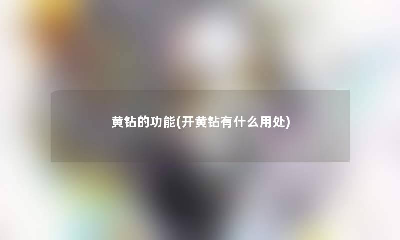 黄钻的功能(开黄钻有什么用处)