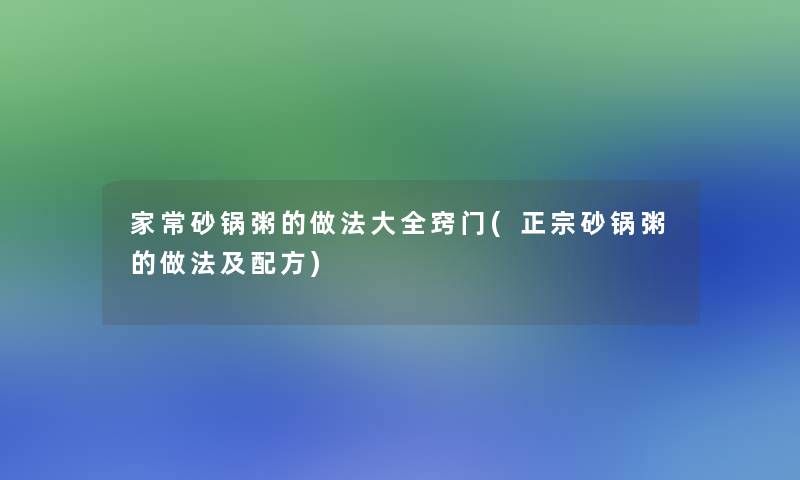 家常砂锅粥的做法大全窍门(正宗砂锅粥的做法及配方)