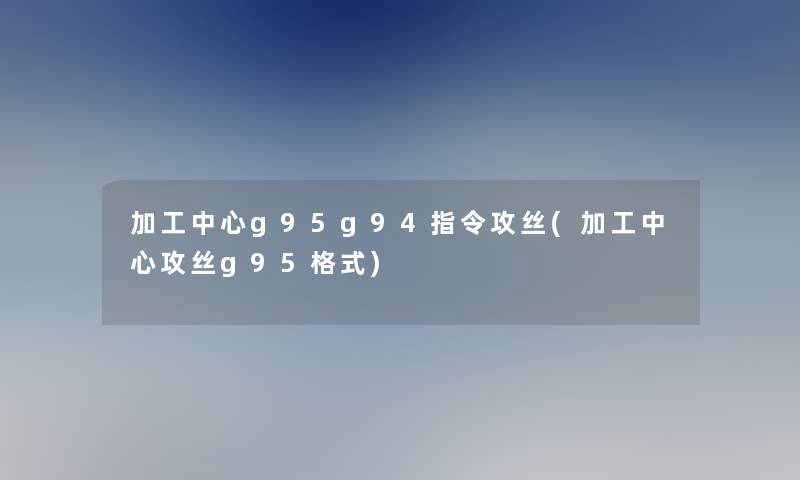 加工中心g95g94指令攻丝(加工中心攻丝g95格式)