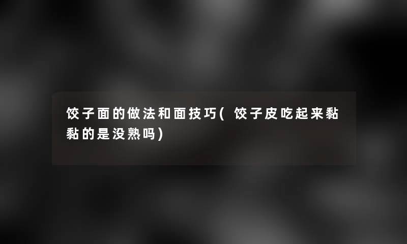 饺子面的做法和面技巧(饺子皮吃起来黏黏的是没熟吗)