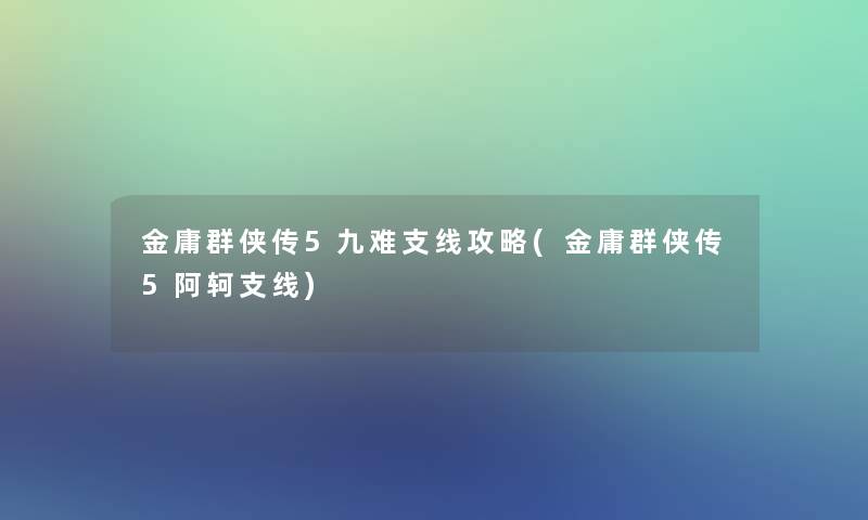 金庸群侠传5九难支线攻略(金庸群侠传5阿轲支线)