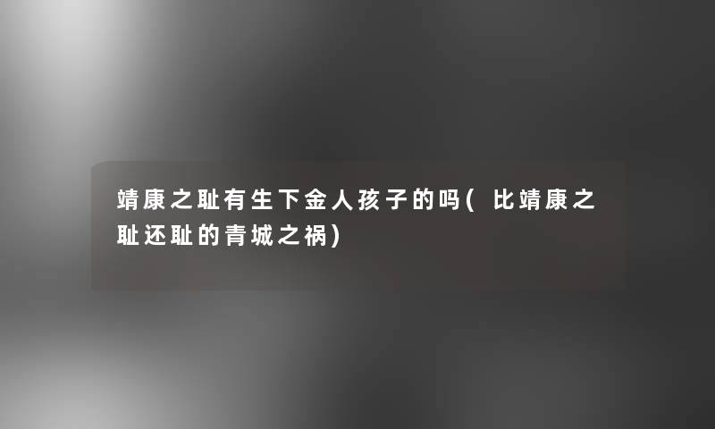 靖康之耻有生下金人孩子的吗(比靖康之耻还耻的青城之祸)