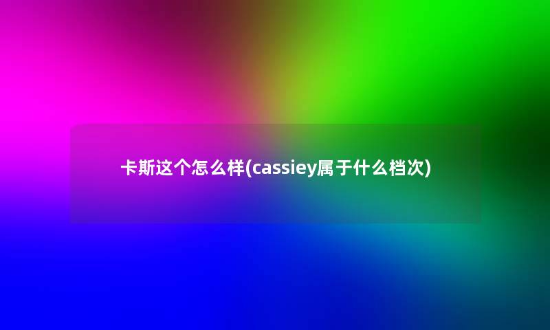 卡斯这个怎么样(cassiey属于什么档次)