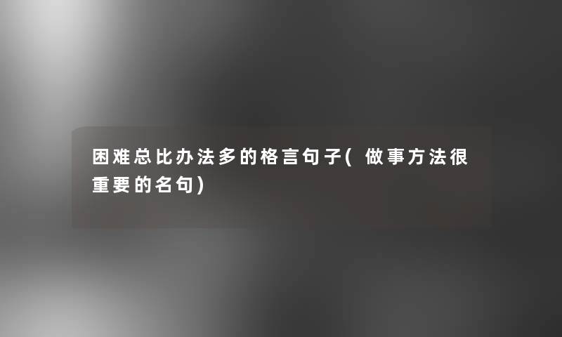 困难总比办法多的格言句子(做事方法很重要的名句)